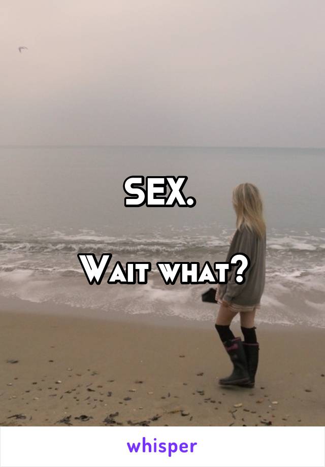 SEX. 

Wait what?