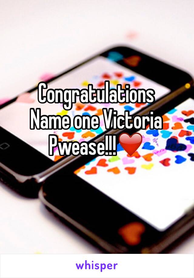 Congratulations 
Name one Victoria Pwease!!!❤️