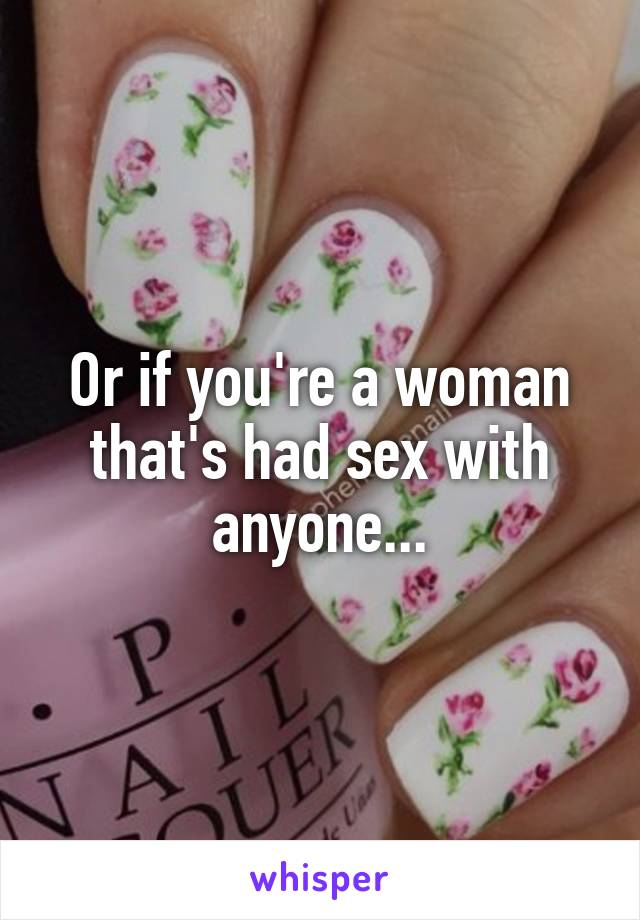 Or if you're a woman that's had sex with anyone...