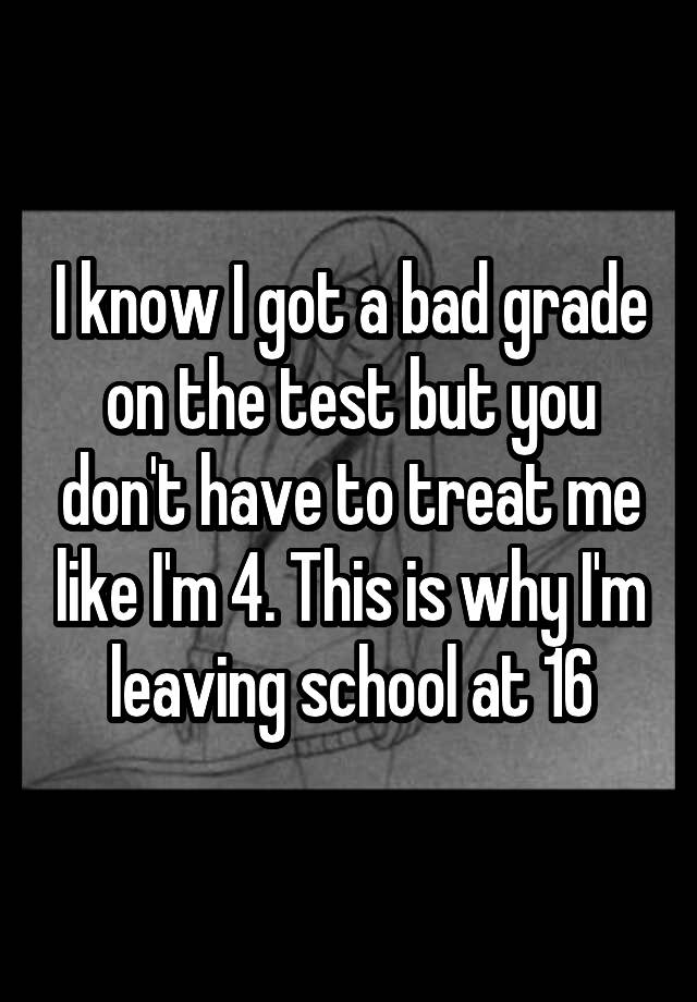 i-know-i-got-a-bad-grade-on-the-test-but-you-don-t-have-to-treat-me