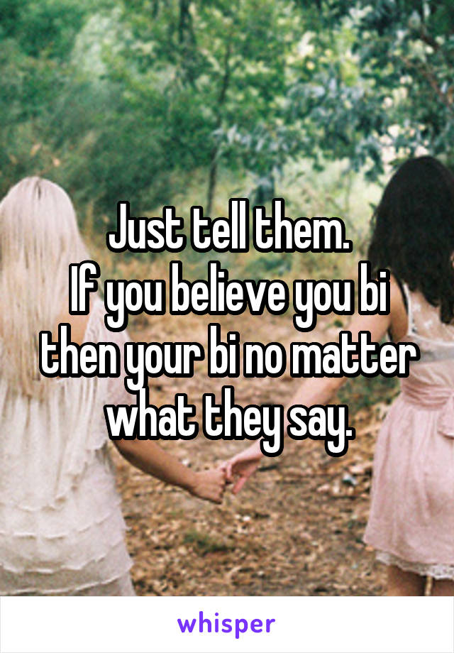 Just tell them.
If you believe you bi then your bi no matter what they say.