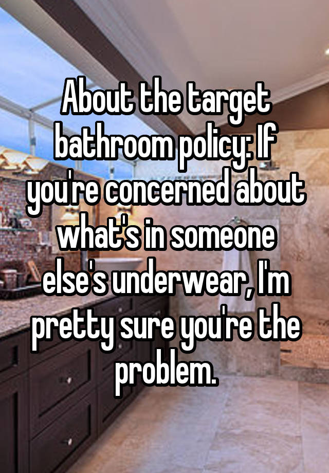 About the target bathroom policy If you're concerned about what's in