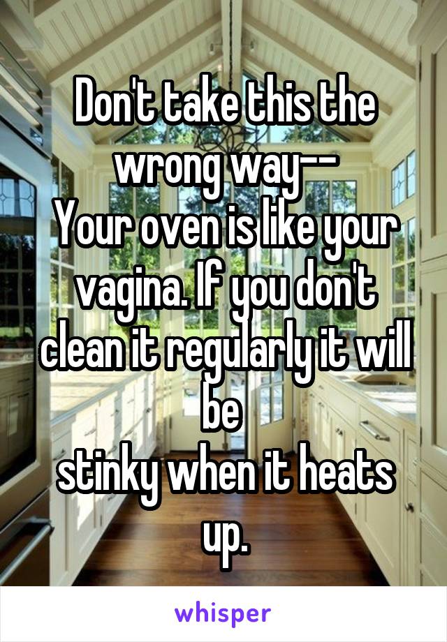 Don't take this the wrong way--
Your oven is like your vagina. If you don't clean it regularly it will be 
stinky when it heats up.