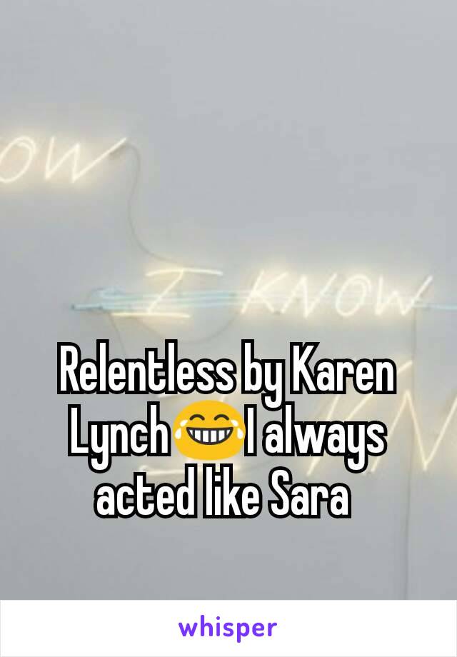 Relentless by Karen Lynch😂I always acted like Sara 