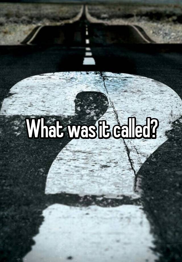 what-was-it-called