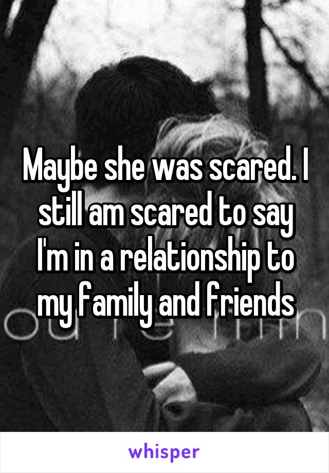 Maybe she was scared. I still am scared to say I'm in a relationship to my family and friends