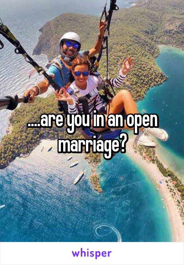 ....are you in an open marriage?