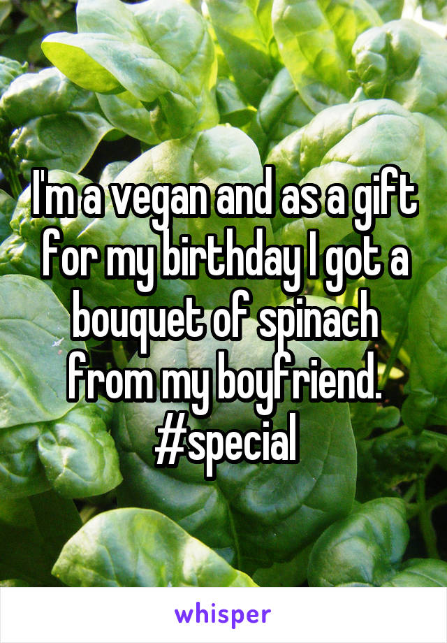 I'm a vegan and as a gift for my birthday I got a bouquet of spinach from my boyfriend. #special