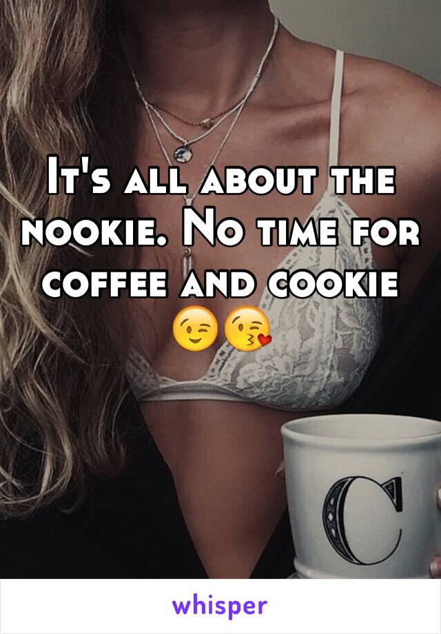 It's all about the nookie. No time for coffee and cookie 😉😘