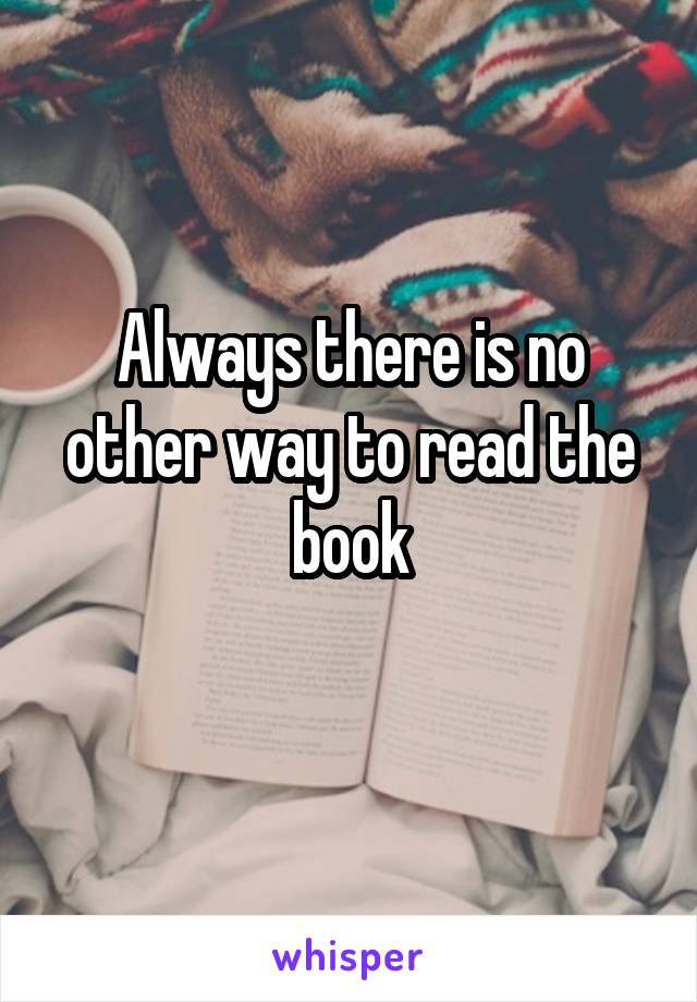 Always there is no other way to read the book
