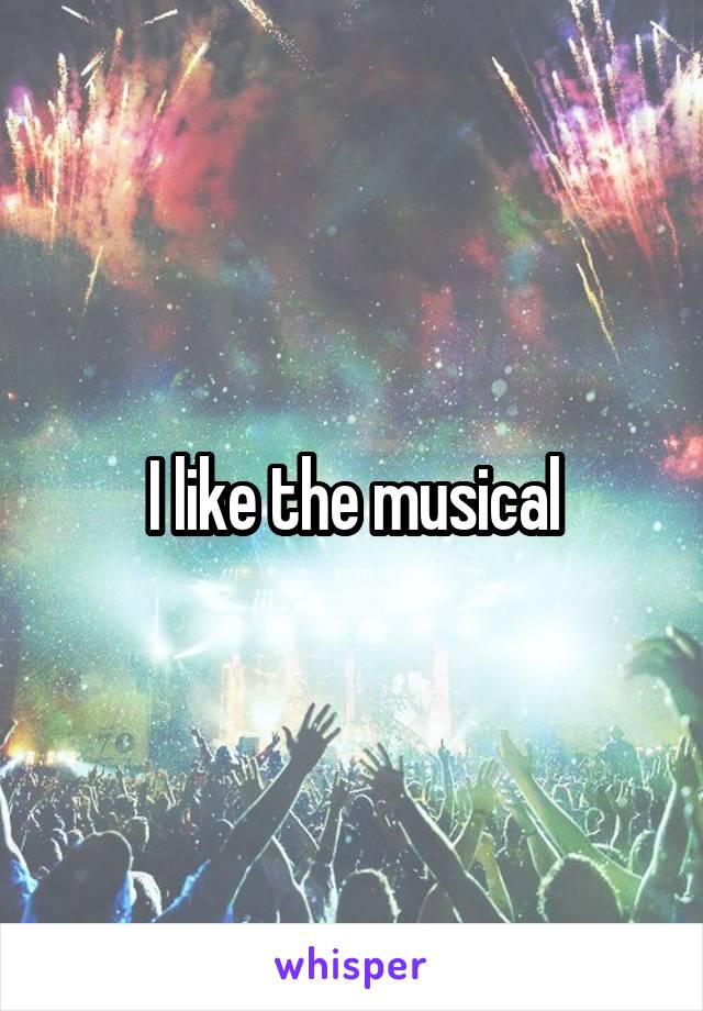 I like the musical