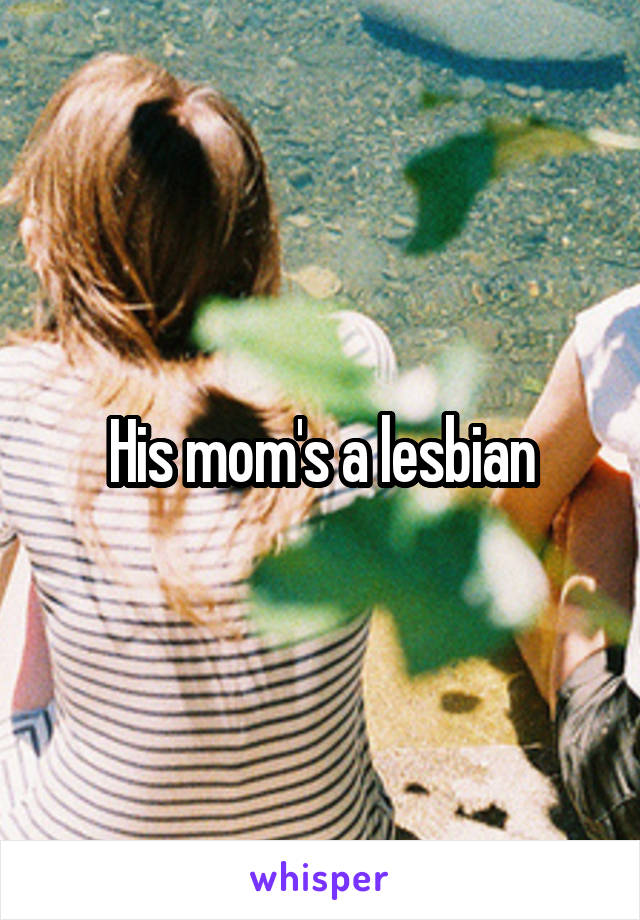 His mom's a lesbian