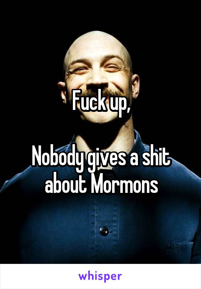 Fuck up,

Nobody gives a shit about Mormons