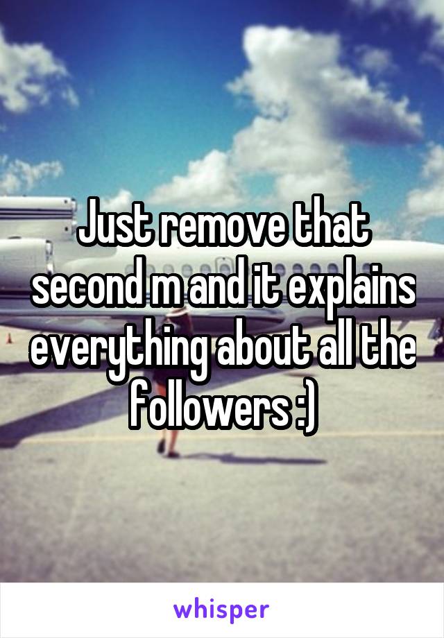 Just remove that second m and it explains everything about all the followers :)