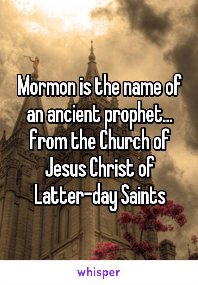 Mormon is the name of an ancient prophet... from the Church of Jesus Christ of Latter-day Saints