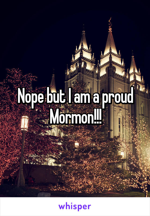 Nope but I am a proud Mormon!!!