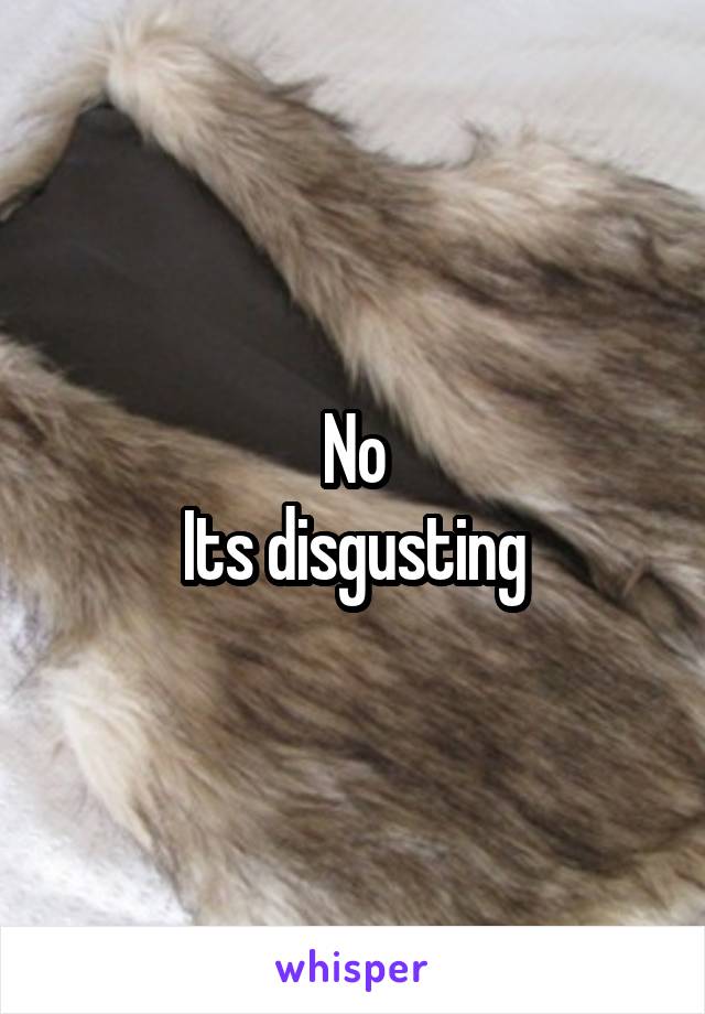 No
Its disgusting