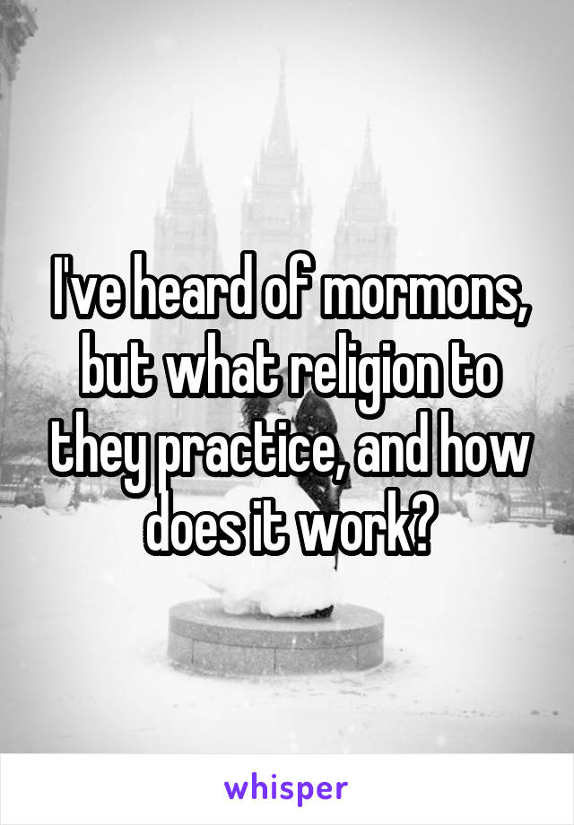 I've heard of mormons, but what religion to they practice, and how does it work?