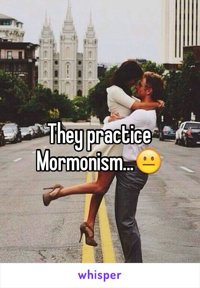 They practice Mormonism...😐