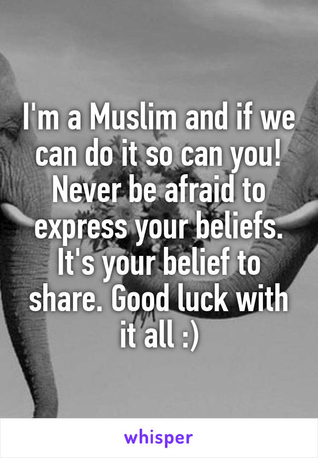 I'm a Muslim and if we can do it so can you! Never be afraid to express your beliefs. It's your belief to share. Good luck with it all :)