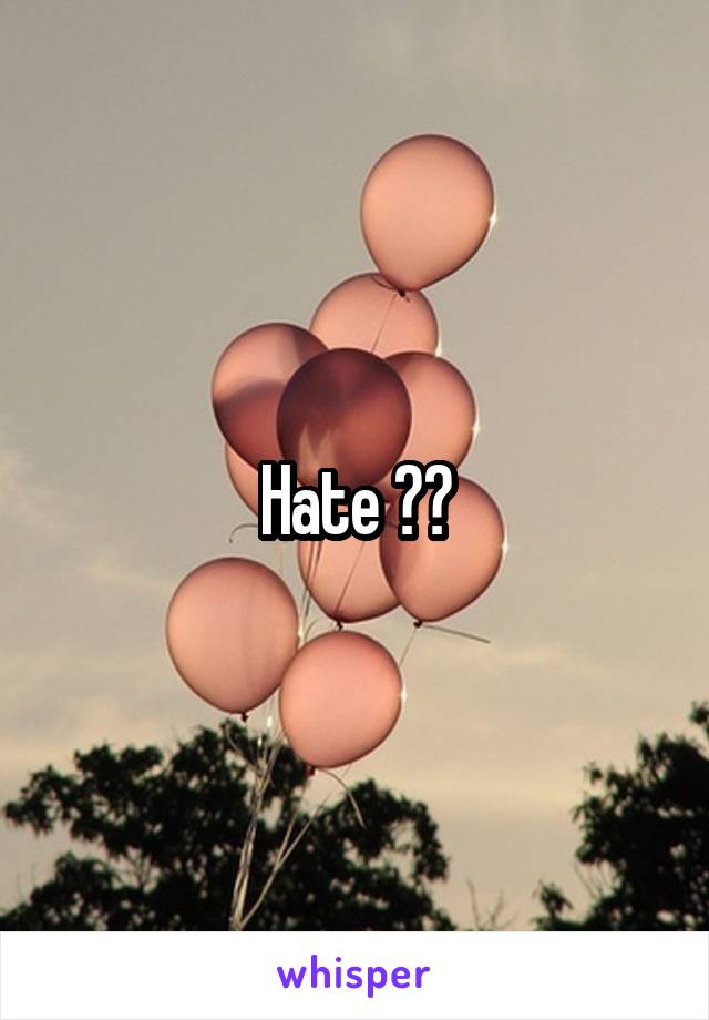 Hate ??