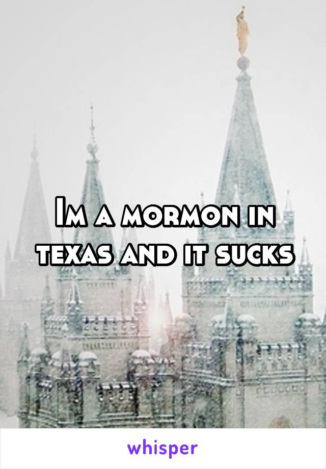 Im a mormon in texas and it sucks