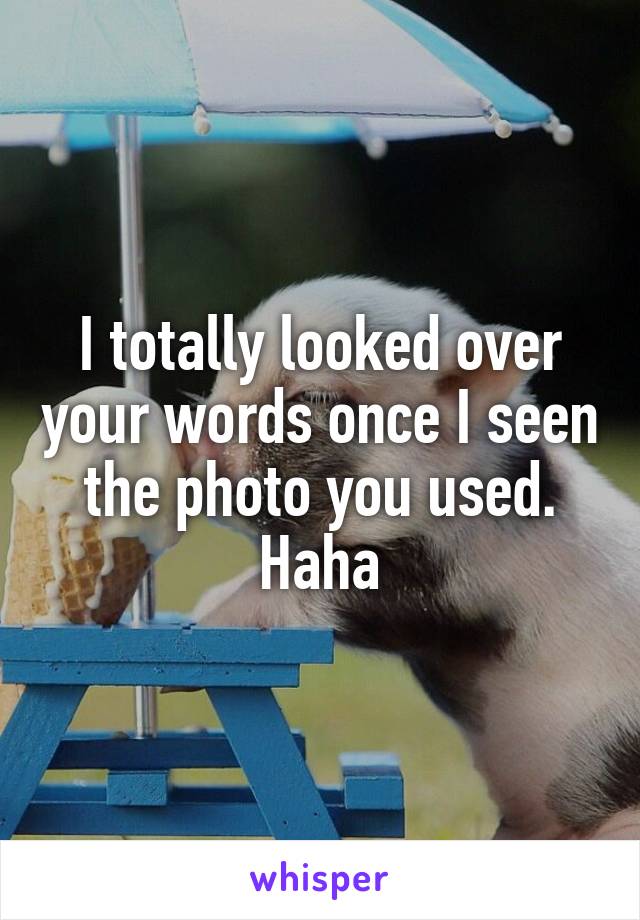 I totally looked over your words once I seen the photo you used. Haha