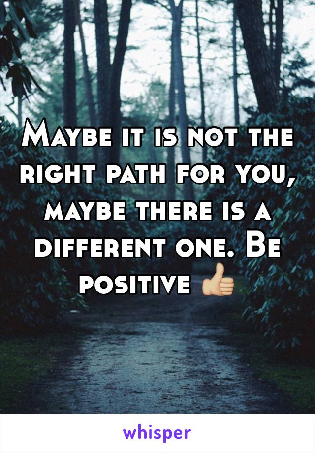 Maybe it is not the right path for you, maybe there is a different one. Be positive 👍🏼