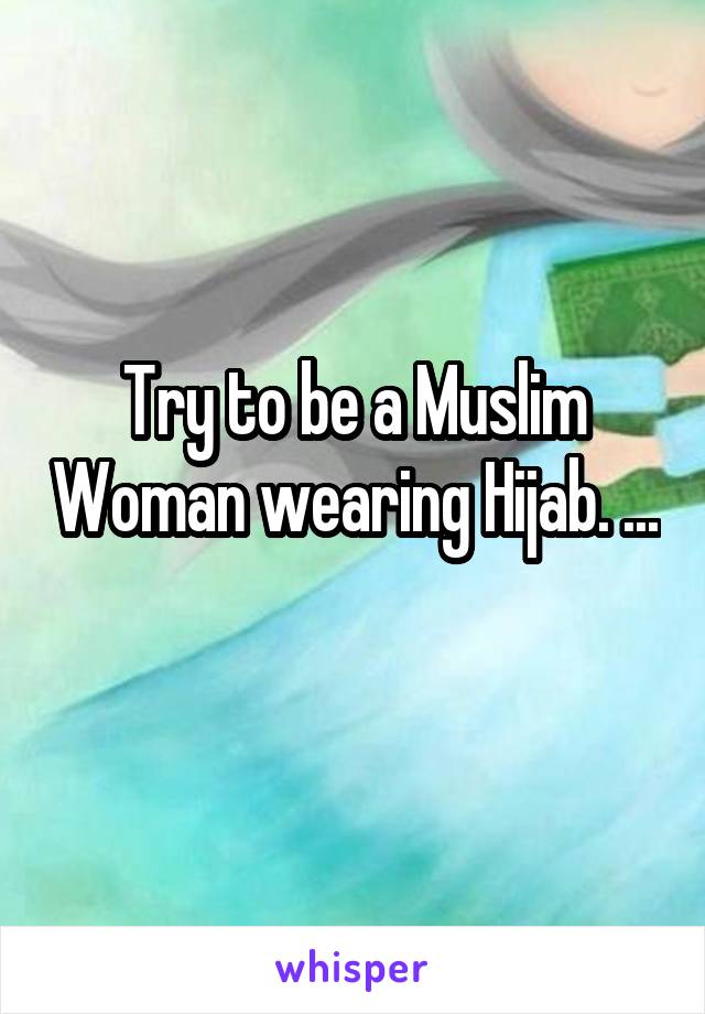 Try to be a Muslim Woman wearing Hijab. ... 