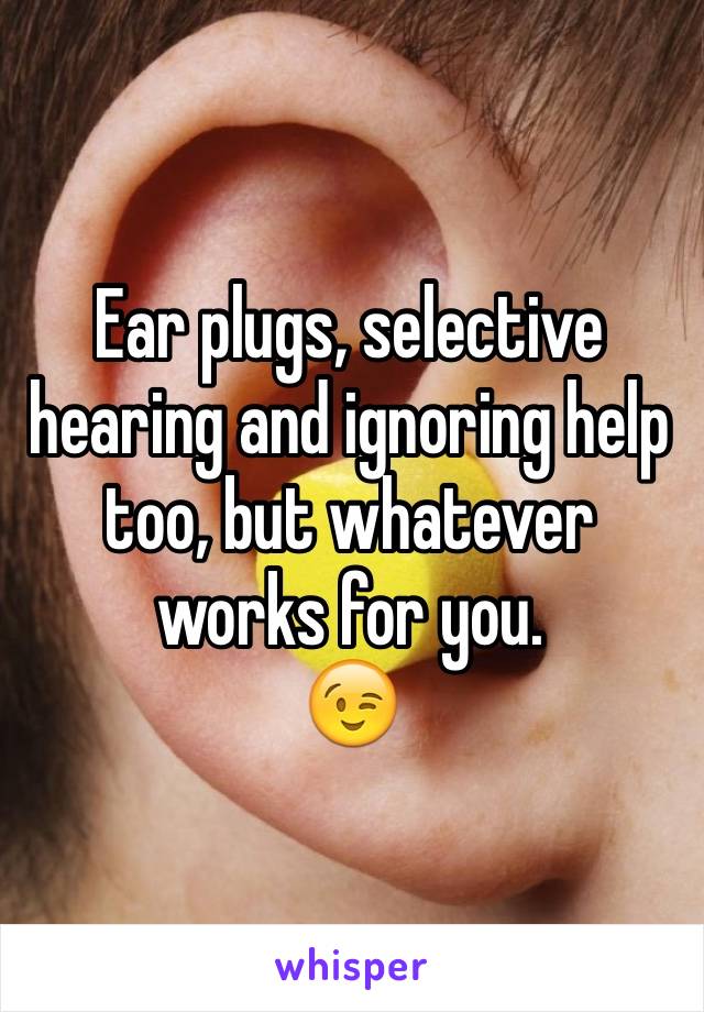 Ear plugs, selective hearing and ignoring help too, but whatever works for you.
😉