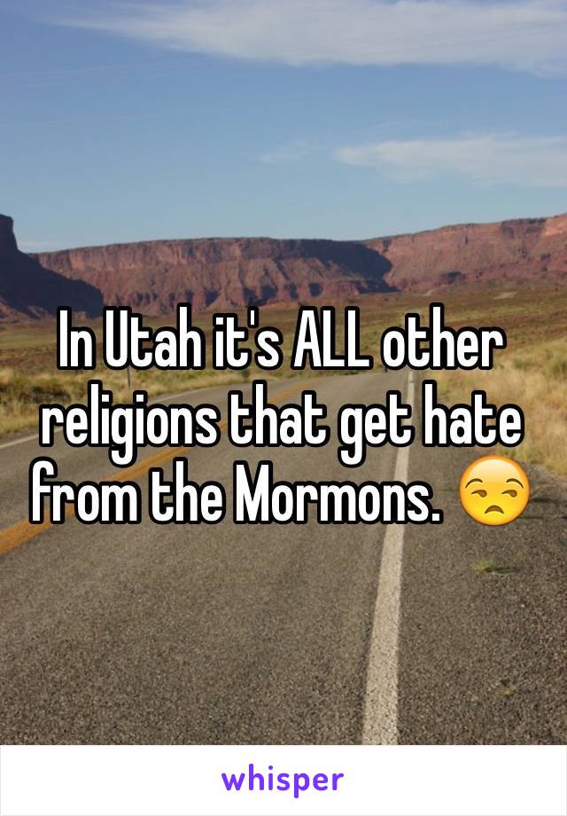 In Utah it's ALL other religions that get hate from the Mormons. 😒