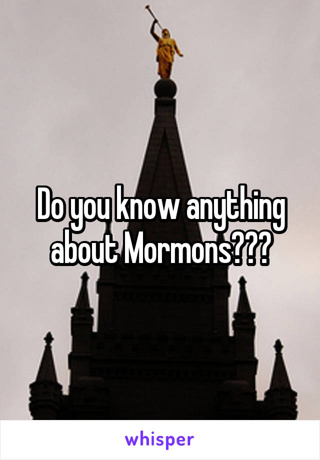 Do you know anything about Mormons???