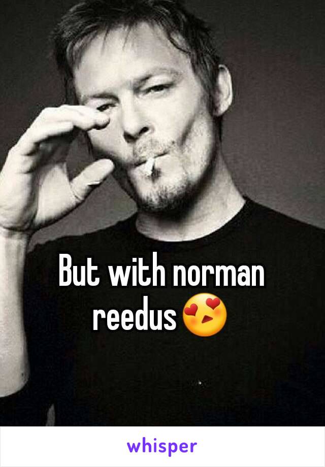 But with norman reedus😍