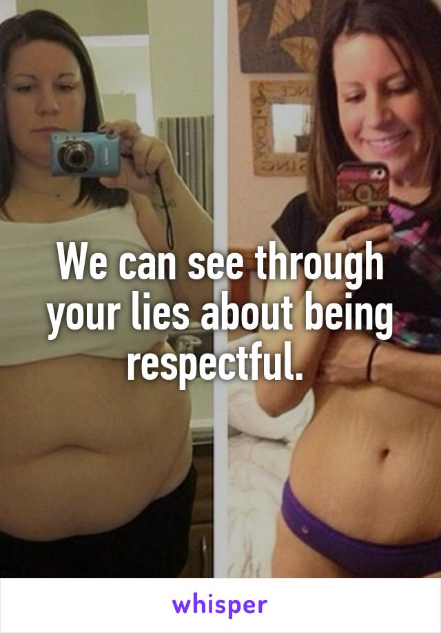 We can see through your lies about being respectful. 