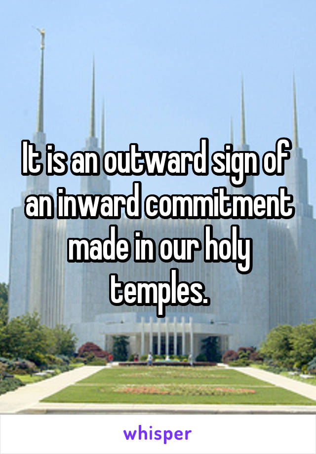 It is an outward sign of  an inward commitment made in our holy temples.