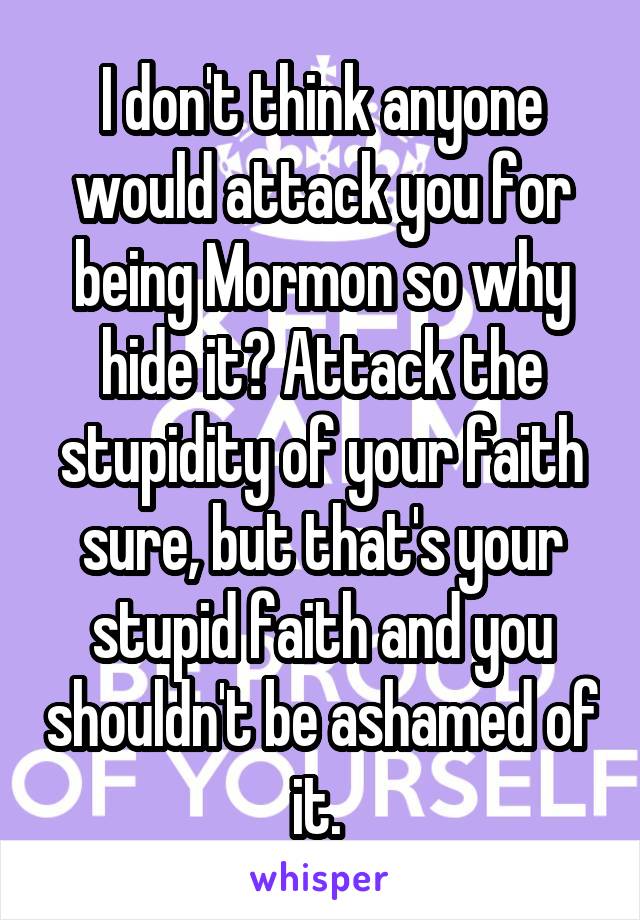 I don't think anyone would attack you for being Mormon so why hide it? Attack the stupidity of your faith sure, but that's your stupid faith and you shouldn't be ashamed of it. 