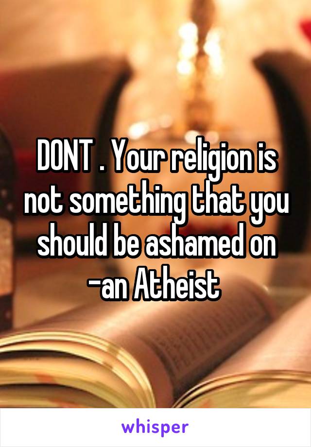 DONT . Your religion is not something that you should be ashamed on
-an Atheist 