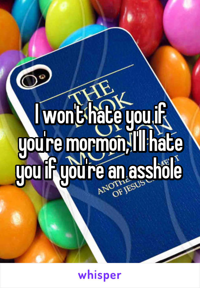 I won't hate you if you're mormon, I'll hate you if you're an asshole 