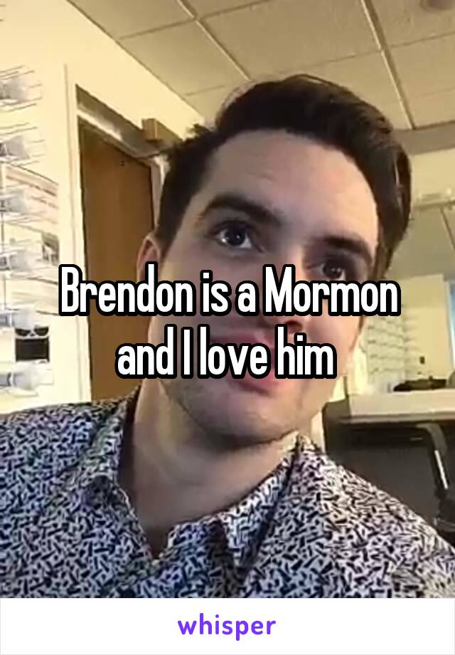 Brendon is a Mormon and I love him 