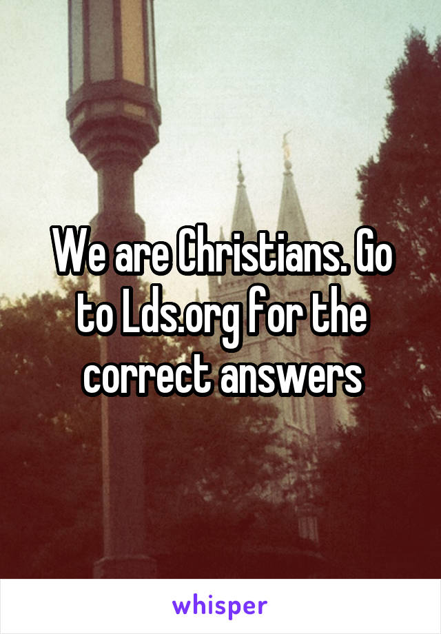 We are Christians. Go to Lds.org for the correct answers