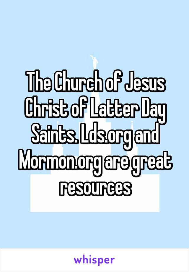 The Church of Jesus Christ of Latter Day Saints. Lds.org and Mormon.org are great resources