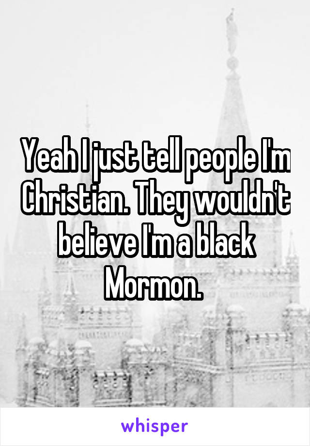 Yeah I just tell people I'm Christian. They wouldn't believe I'm a black Mormon. 