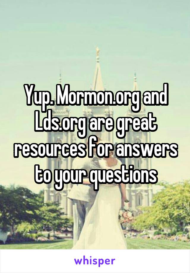 Yup. Mormon.org and Lds.org are great resources for answers to your questions