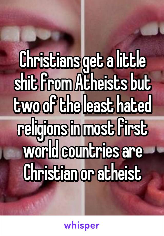 Christians get a little shit from Atheists but two of the least hated religions in most first world countries are Christian or atheist