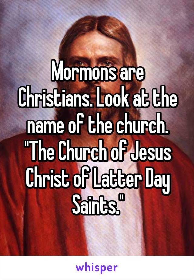 Mormons are Christians. Look at the name of the church. "The Church of Jesus Christ of Latter Day Saints."