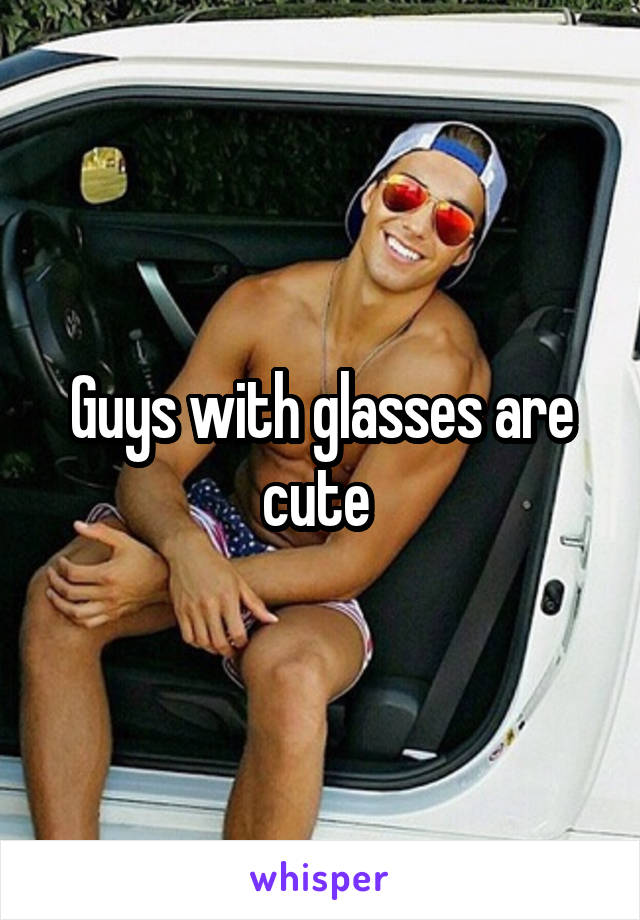 Guys with glasses are cute 