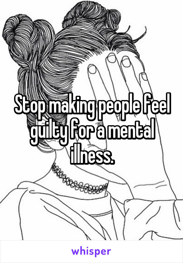 stop-making-people-feel-guilty-for-a-mental-illness