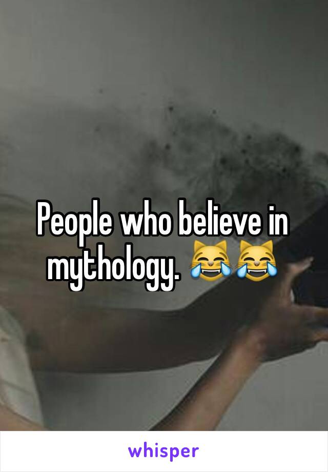 People who believe in mythology. 😹😹