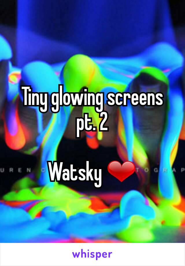 Tiny glowing screens pt. 2

Watsky ❤