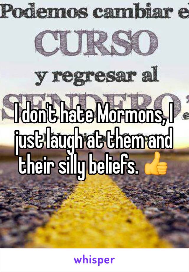 I don't hate Mormons, I just laugh at them and their silly beliefs. 👍